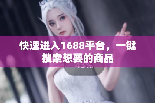 快速进入1688平台，一键搜索想要的商品
