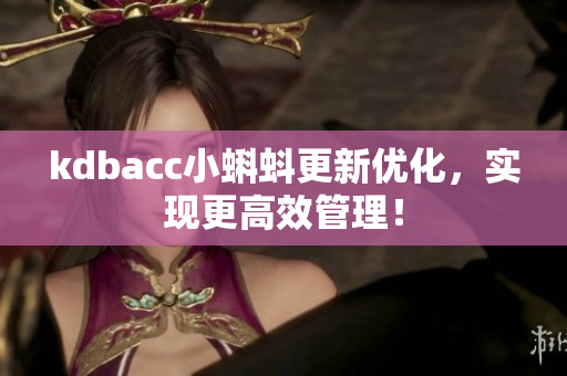 kdbacc小蝌蚪更新优化，实现更高效管理！