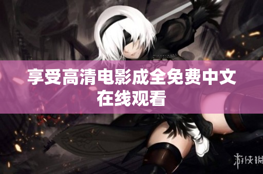 享受高清电影成全免费中文在线观看