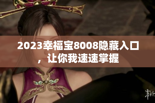 2023幸福宝8008隐藏入口，让你我速速掌握