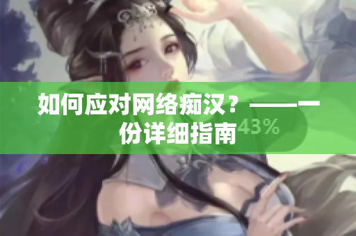 如何应对网络痴汉？——一份详细指南
