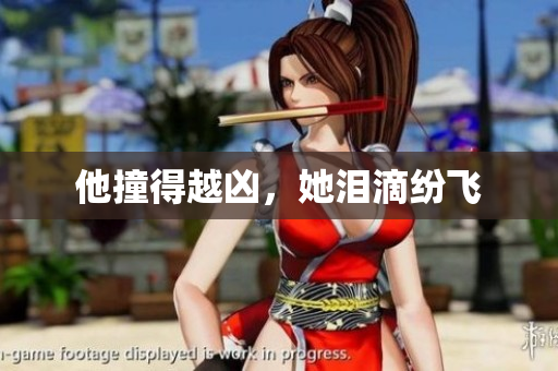 他撞得越凶，她泪滴纷飞