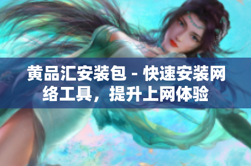 黄品汇安装包 - 快速安装网络工具，提升上网体验