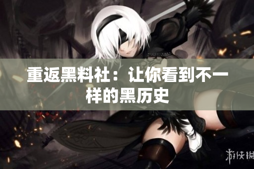 重返黑料社：让你看到不一样的黑历史