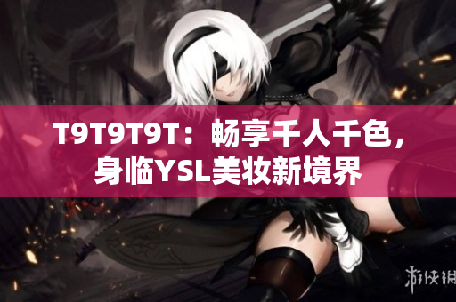 T9T9T9T：畅享千人千色，身临YSL美妆新境界