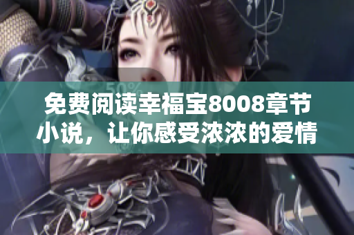 免费阅读幸福宝8008章节小说，让你感受浓浓的爱情气息