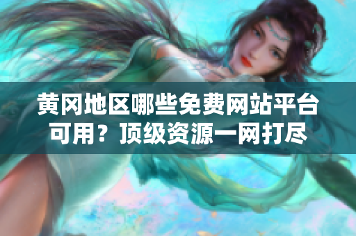 黄冈地区哪些免费网站平台可用？顶级资源一网打尽