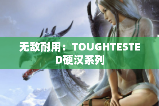无敌耐用：TOUGHTESTED硬汉系列