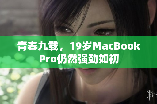 青春九载，19岁MacBookPro仍然强劲如初