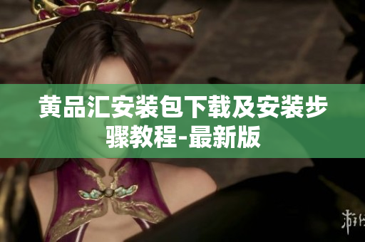 黄品汇安装包下载及安装步骤教程-最新版