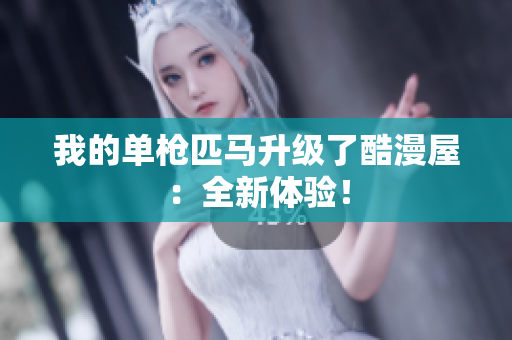 我的单枪匹马升级了酷漫屋：全新体验！