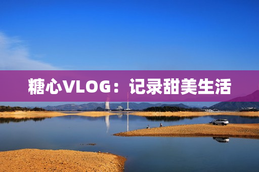 糖心VLOG：记录甜美生活