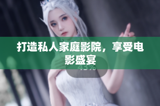 打造私人家庭影院，享受电影盛宴
