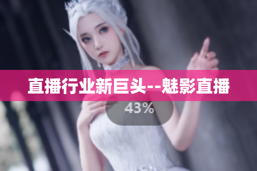 直播行业新巨头--魅影直播