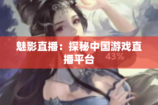魅影直播：探秘中国游戏直播平台