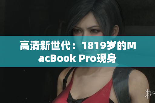 高清新世代：1819岁的MacBook Pro现身