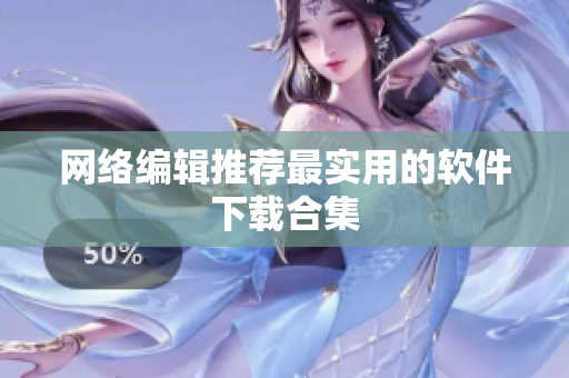 网络编辑推荐最实用的软件下载合集