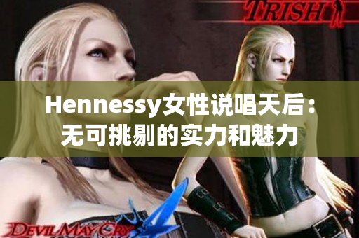 Hennessy女性说唱天后：无可挑剔的实力和魅力