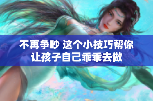 不再争吵 这个小技巧帮你让孩子自己乖乖去做