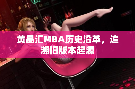 黄品汇MBA历史沿革，追溯旧版本起源
