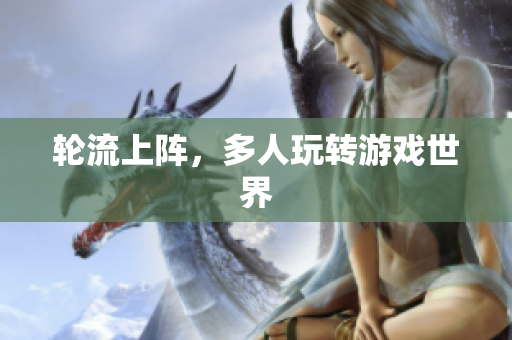 轮流上阵，多人玩转游戏世界
