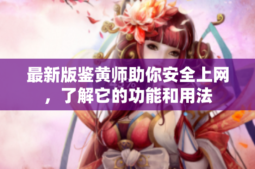 最新版鉴黄师助你安全上网，了解它的功能和用法