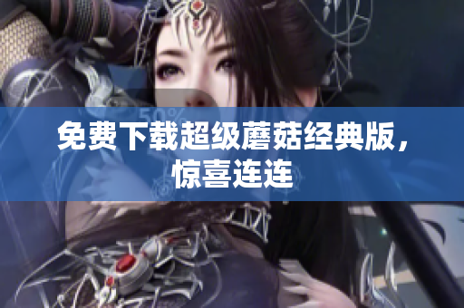 免费下载超级蘑菇经典版，惊喜连连
