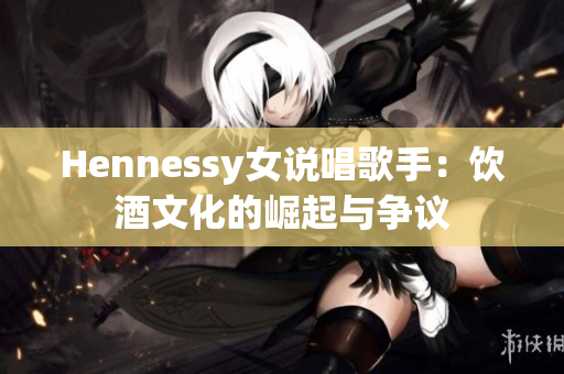 Hennessy女说唱歌手：饮酒文化的崛起与争议