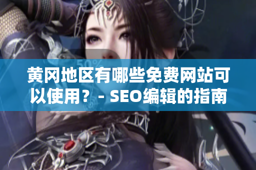 黄冈地区有哪些免费网站可以使用？- SEO编辑的指南