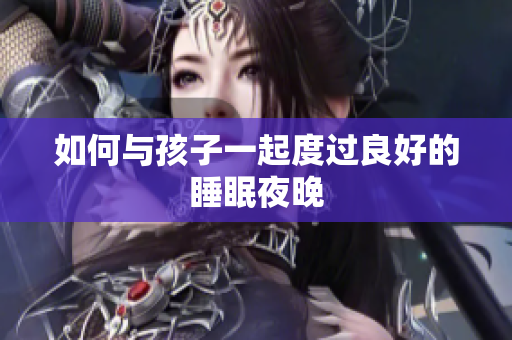 如何与孩子一起度过良好的睡眠夜晚