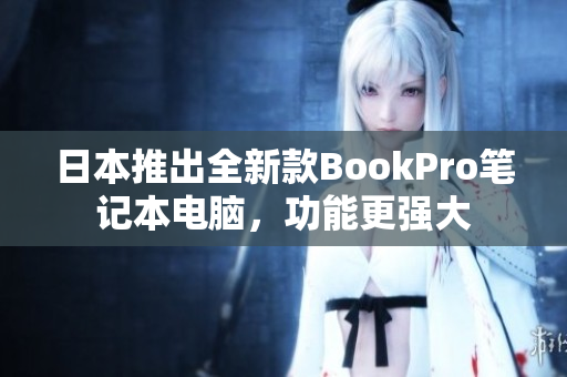 日本推出全新款BookPro笔记本电脑，功能更强大