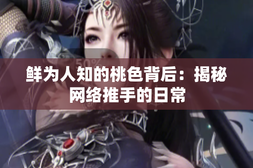 鲜为人知的桃色背后：揭秘网络推手的日常