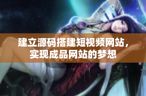 建立源码搭建短视频网站，实现成品网站的梦想