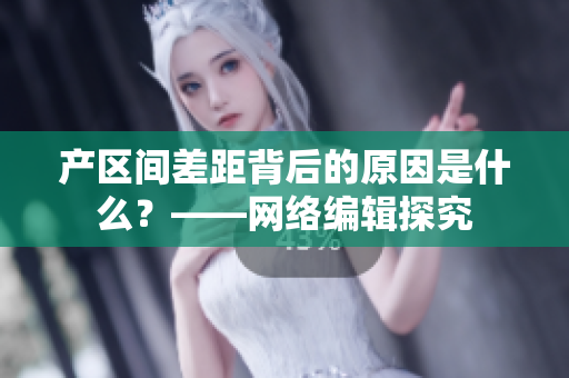 产区间差距背后的原因是什么？——网络编辑探究