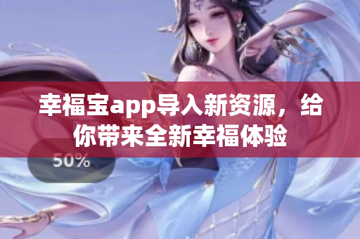 幸福宝app导入新资源，给你带来全新幸福体验