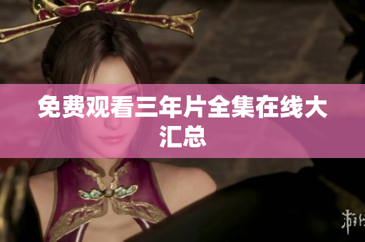 免费观看三年片全集在线大汇总