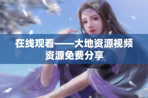 在线观看——大地资源视频资源免费分享