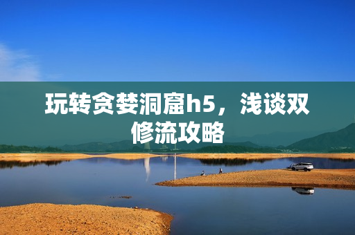 玩转贪婪洞窟h5，浅谈双修流攻略