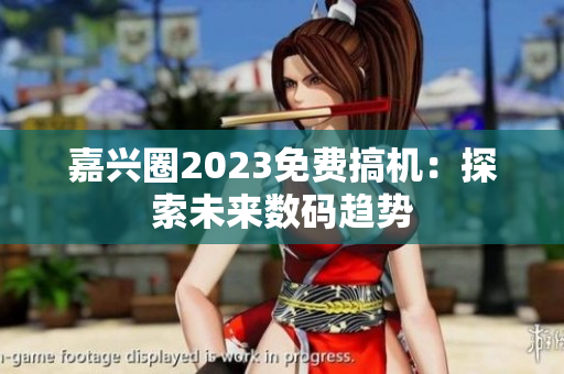 嘉兴圈2023免费搞机：探索未来数码趋势
