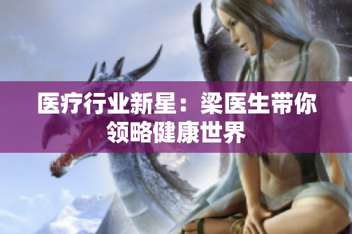 医疗行业新星：梁医生带你领略健康世界