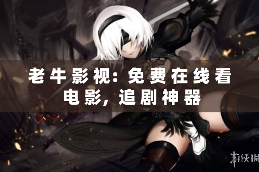 老 牛 影 视：免 费 在 线 看 电 影，追 剧 神 器