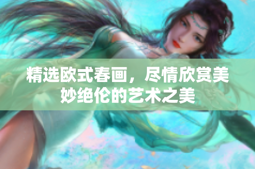 精选欧式春画，尽情欣赏美妙绝伦的艺术之美