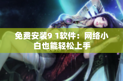 免费安装9 1软件：网络小白也能轻松上手