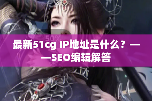 最新51cg IP地址是什么？——SEO编辑解答