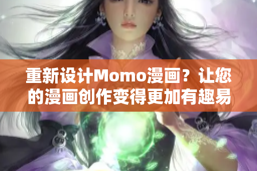 重新设计Momo漫画？让您的漫画创作变得更加有趣易学！