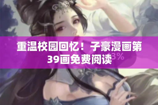 重温校园回忆！子豪漫画第39画免费阅读