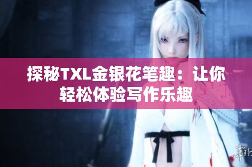 探秘TXL金银花笔趣：让你轻松体验写作乐趣