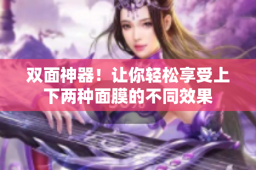 双面神器！让你轻松享受上下两种面膜的不同效果