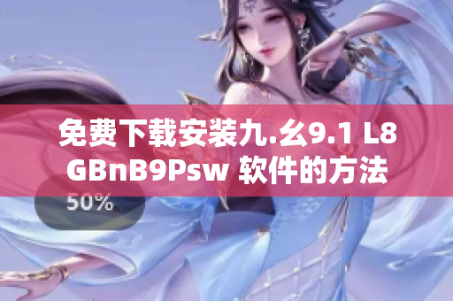 免费下载安装九.幺9.1 L8GBnB9Psw 软件的方法
