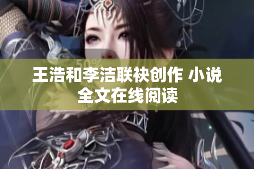 王浩和李洁联袂创作 小说全文在线阅读